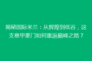 揭秘国际米兰：从辉煌到低谷，这支意甲豪门如何重返巅峰之路？