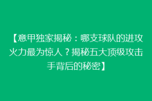 【意甲独家揭秘：哪支球队的进攻火力最为惊人？揭秘五大顶级攻击手背后的秘密】