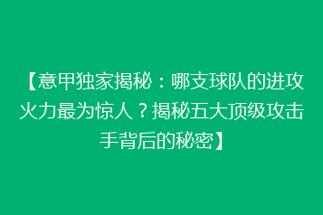 【意甲独家揭秘:哪支球队的进攻火力最为惊人?揭秘五大顶级攻击手背后的秘密】
