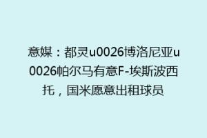 意媒：都灵u0026博洛尼亚u0026帕尔马有意F-埃斯波西托，国米愿意出租球员