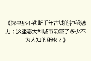 《探寻那不勒斯千年古城的神秘魅力：这座意大利城市隐藏了多少不为人知的秘密？》