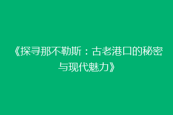 《探寻那不勒斯:古老港口的秘密与现代魅力》