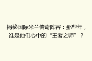 揭秘国际米兰传奇阵容：那些年，谁是他们心中的“王者之师”？