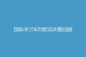 国际米兰6次欧冠决赛回顾