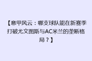 【意甲风云：哪支球队能在新赛季打破尤文图斯与AC米兰的垄断格局？】