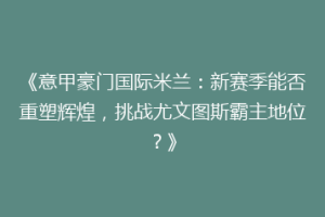 《意甲豪门国际米兰：新赛季能否重塑辉煌，挑战尤文图斯霸主地位？》