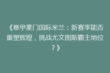 《意甲豪门国际米兰:新赛季能否重塑辉煌,挑战尤文图斯霸主地位?》