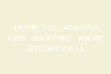 《意甲豪门对决:AC米兰VS尤文图斯,谁能笑到最后,揭秘两队背后的秘密武器!》