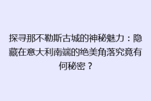 探寻那不勒斯古城的神秘魅力：隐藏在意大利南端的绝美角落究竟有何秘密？