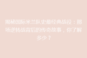 揭秘国际米兰队史最经典战役：那场逆转战背后的传奇故事，你了解多少？