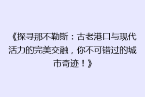 《探寻那不勒斯：古老港口与现代活力的完美交融，你不可错过的城市奇迹！》