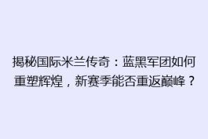 揭秘国际米兰传奇：蓝黑军团如何重塑辉煌，新赛季能否重返巅峰？