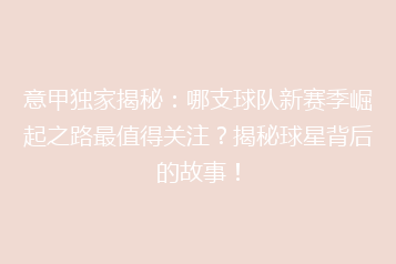 意甲独家揭秘:哪支球队新赛季崛起之路最值得关注?揭秘球星背后的故事!