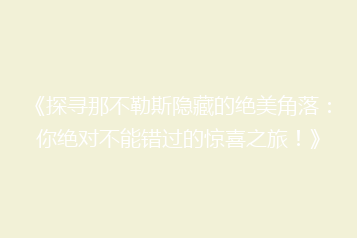 《探寻那不勒斯隐藏的绝美角落:你绝对不能错过的惊喜之旅!》