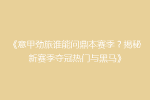 《意甲劲旅谁能问鼎本赛季？揭秘新赛季夺冠热门与黑马》