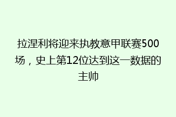 拉涅利将迎来执教意甲联赛500场,史上第12位达到这一数据的主帅