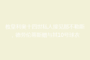 教皇利奥十四世私人接见那不勒斯，德劳伦蒂斯赠与其10号球衣