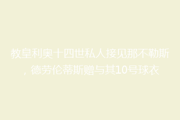 教皇利奥十四世私人接见那不勒斯，德劳伦蒂斯赠与其10号球衣