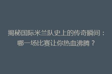 揭秘国际米兰队史上的传奇瞬间:哪一场比赛让你热血沸腾?