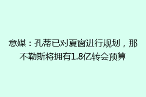 意媒：孔蒂已对夏窗进行规划，那不勒斯将拥有1.8亿转会预算