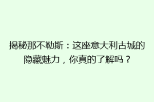 揭秘那不勒斯：这座意大利古城的隐藏魅力，你真的了解吗？