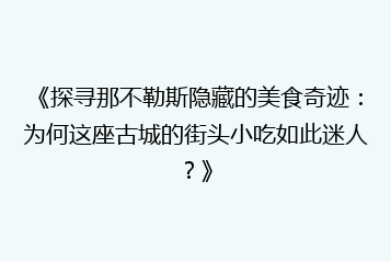 《探寻那不勒斯隐藏的美食奇迹:为何这座古城的街头小吃如此迷人?》