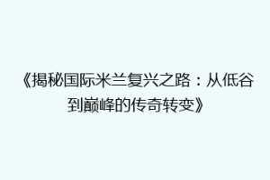 《揭秘国际米兰复兴之路：从低谷到巅峰的传奇转变》