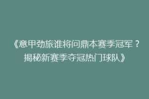 《意甲劲旅谁将问鼎本赛季冠军？揭秘新赛季夺冠热门球队》