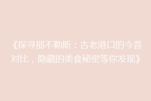 《探寻那不勒斯：古老港口的今昔对比，隐藏的美食秘密等你发现》