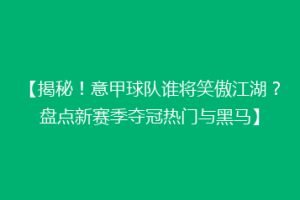 【揭秘！意甲球队谁将笑傲江湖？盘点新赛季夺冠热门与黑马】