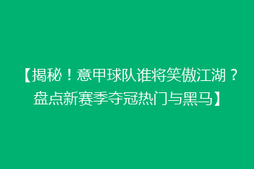 【揭秘!意甲球队谁将笑傲江湖?盘点新赛季夺冠热门与黑马】