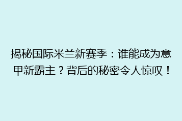 揭秘国际米兰新赛季:谁能成为意甲新霸主?背后的秘密令人惊叹!
