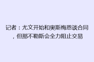 记者：尤文开始和奥斯梅恩谈合同，但那不勒斯会全力阻止交易