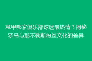 意甲哪家俱乐部球迷最热情？揭秘罗马与那不勒斯粉丝文化的差异