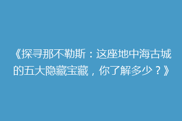 《探寻那不勒斯:这座地中海古城的五大隐藏宝藏,你了解多少?》