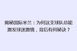 揭秘国际米兰：为何这支球队总能激发球迷激情，背后有何秘诀？