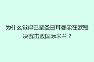 为什么觉得巴黎圣日耳曼能在欧冠决赛击败国际米兰？