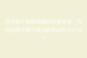 探寻那不勒斯隐藏的美食秘境：为何这家小馆子成为游客必打卡之地？
