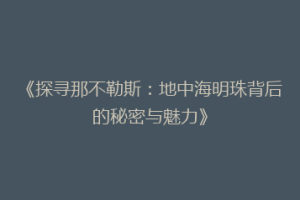 《探寻那不勒斯：地中海明珠背后的秘密与魅力》