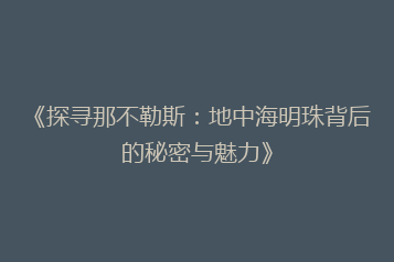 《探寻那不勒斯：地中海明珠背后的秘密与魅力》