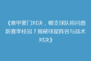 《意甲豪门对决，哪支球队将问鼎新赛季桂冠？揭秘球星阵容与战术对决》