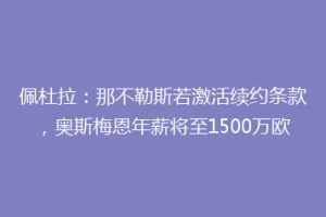 佩杜拉：那不勒斯若激活续约条款，奥斯梅恩年薪将至1500万欧