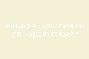 揭秘国际米兰：从复兴之路到欧洲之巅，他们是如何实现蜕变？