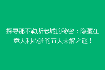 探寻那不勒斯老城的秘密:隐藏在意大利心脏的五大未解之谜!