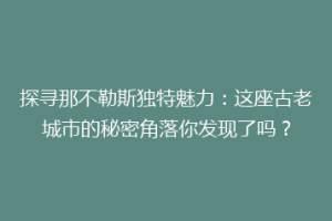 探寻那不勒斯独特魅力：这座古老城市的秘密角落你发现了吗？