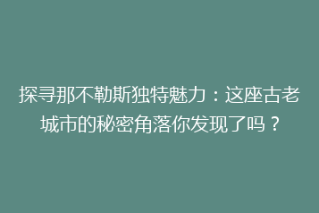 探寻那不勒斯独特魅力：这座古老城市的秘密角落你发现了吗？