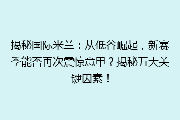 揭秘国际米兰：从低谷崛起，新赛季能否再次震惊意甲？揭秘五大关键因素！