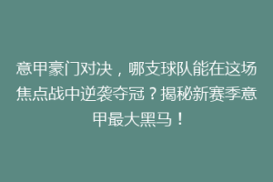 意甲豪门对决，哪支球队能在这场焦点战中逆袭夺冠？揭秘新赛季意甲最大黑马！