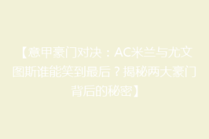 【意甲豪门对决：AC米兰与尤文图斯谁能笑到最后？揭秘两大豪门背后的秘密】