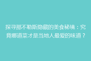 探寻那不勒斯隐藏的美食秘境:究竟哪道菜才是当地人最爱的味道?